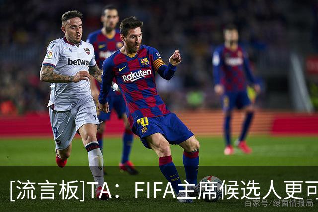 [流言板]TA：FIFA主席候选人更可能来自欧洲外，并得到欧足联支持